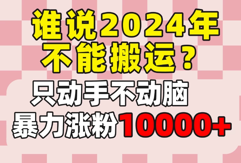 谁说2024年不能搬运？只动手不动脑，自媒体平台单月暴力涨粉10000+-星云科技 adyun.org