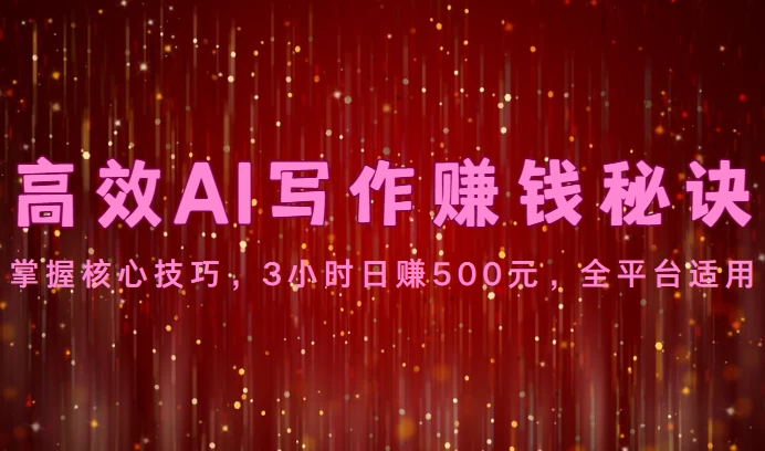 高效AI写作赚钱秘诀：掌握核心技巧，3小时日赚500元，全平台适用-星云科技 adyun.org