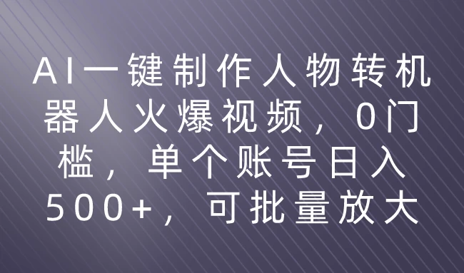 利用AI来制作机器人火爆视频，0门槛，多平台发布赚多份收益，日入500+-星云科技 adyun.org