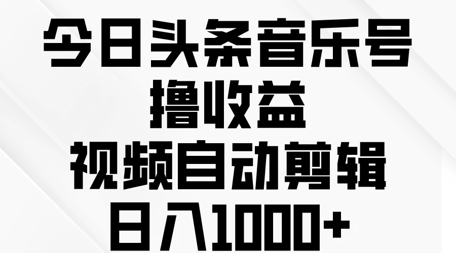 今日头条音乐号撸收益，视频自动剪辑，日入￥1000+-星云科技 adyun.org