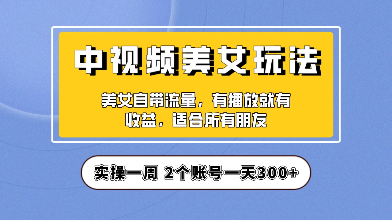 小白也能日入3000+的中视频美女项目教程，喂饭级别分享！-星云科技 adyun.org