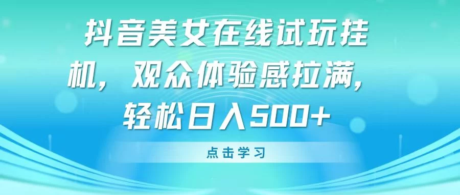 抖音美女在线试玩挂机，观众体验感拉满，轻松日入500+-星云科技 adyun.org