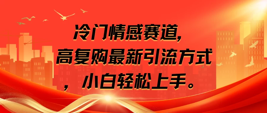 冷门情感赛道，高复购最新引流方式，小白轻松上手-星云科技 adyun.org