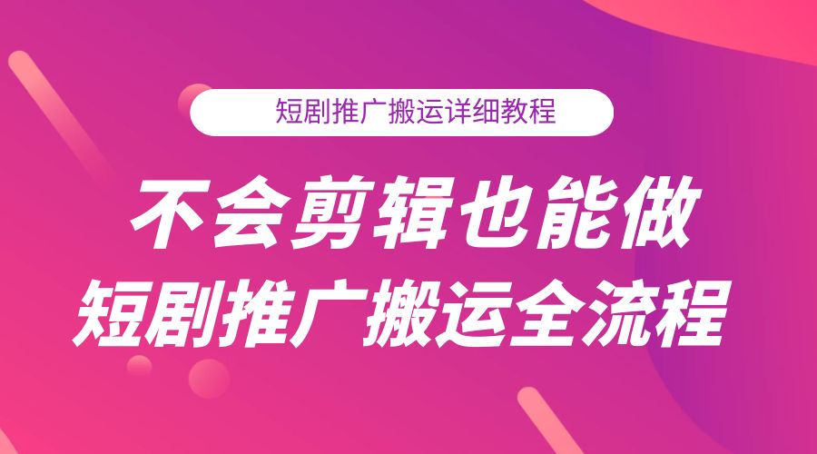 不会剪辑也能做短剧推广搬运全流程：短剧推广搬运详细教程-星云科技 adyun.org