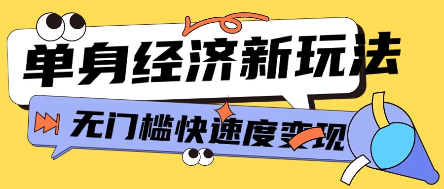 最新单身经济新玩法，暴利起号低客单价高转化率，长久稳定小白轻松上手-星云科技 adyun.org