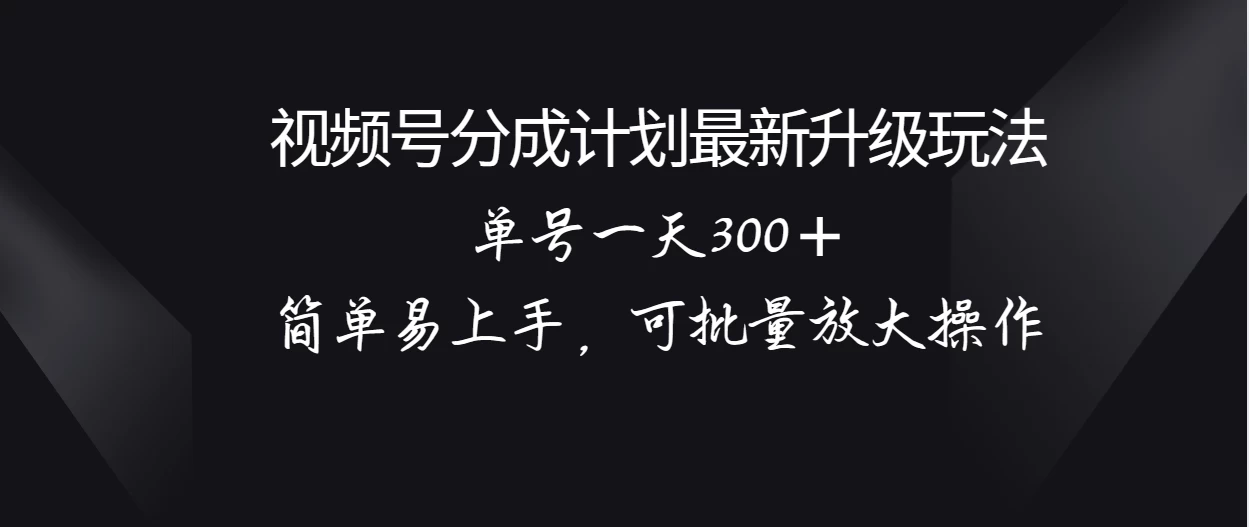 视频号分成计划升级玩法，单号一天300＋简单易上手，可批量放大操作-星云科技 adyun.org