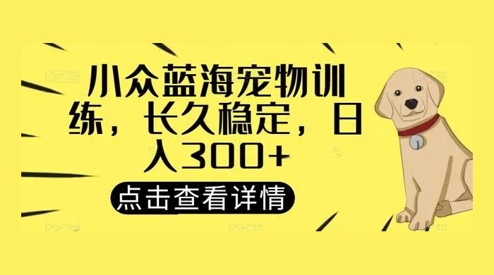 宠物训练项目，适合女生做的小众赛道，长久稳定，日入 300+-星云科技 adyun.org