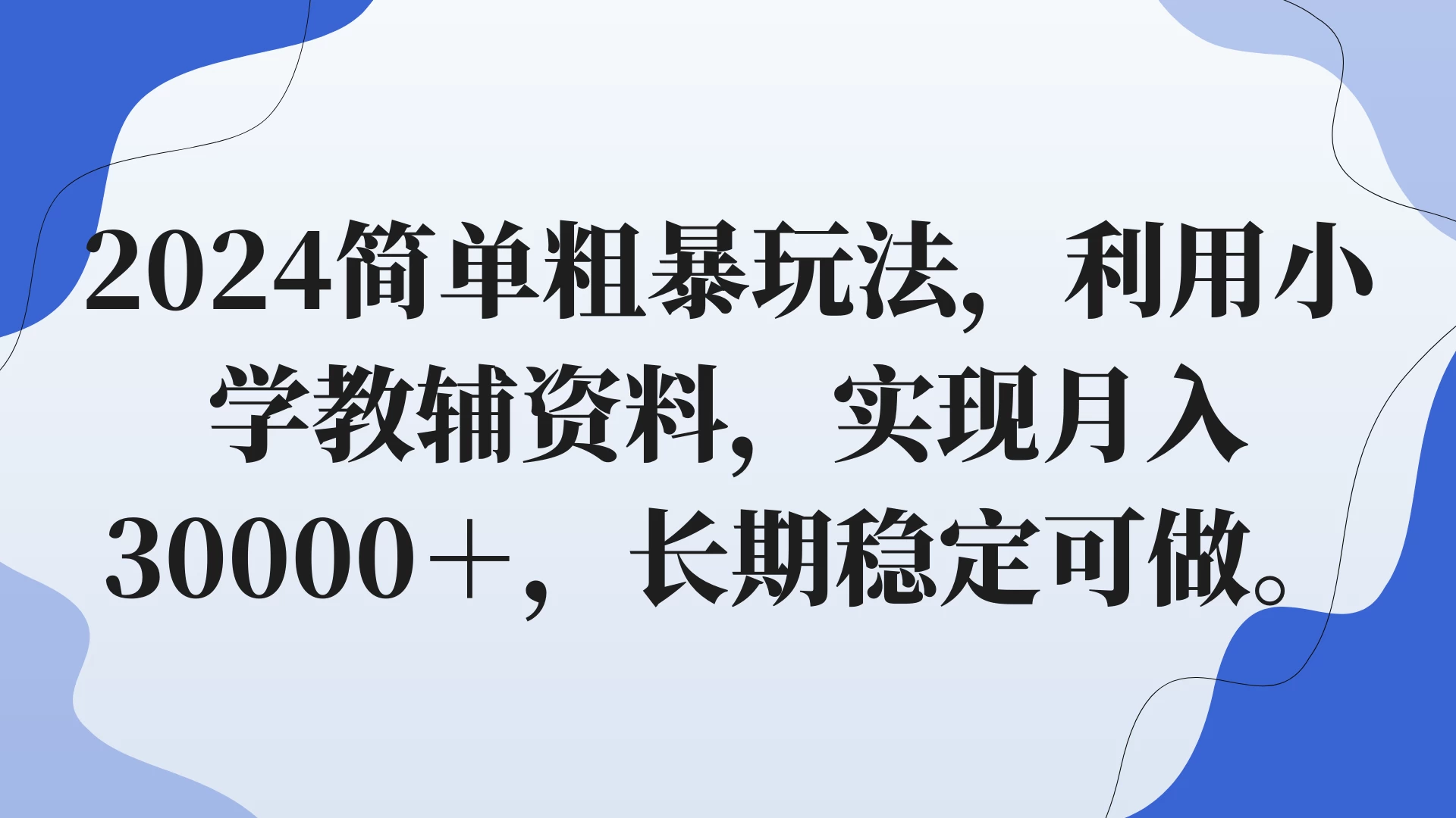 2024简单粗暴玩法，利用小学教辅资料，实现月入30000+，长期稳定可做-星云科技 adyun.org