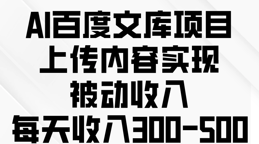 AI百度文库项目，上传内容实现被动收入，每天收入300-500-星云科技 adyun.org