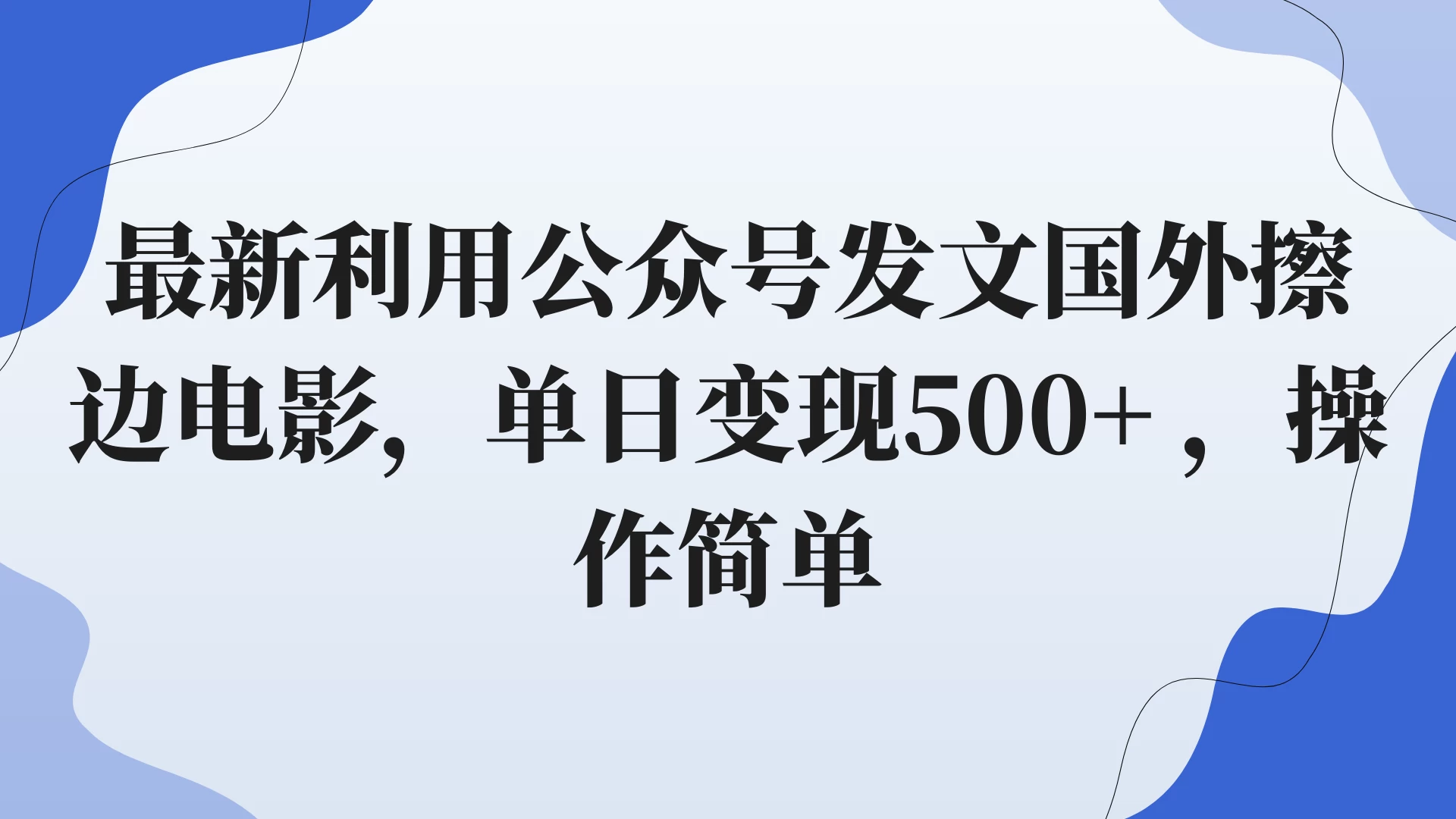 最新利用公众号发文国外擦边电影，单日变现500+ ，操作简单。-星云科技 adyun.org