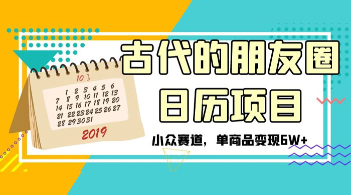 古代的朋友圈日历项目，小众赛道，单商品变现 6W+-星云科技 adyun.org