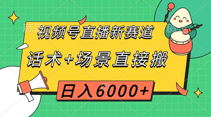 视频号直播新赛道，话术+场景直接搬，日入6000+-星云科技 adyun.org