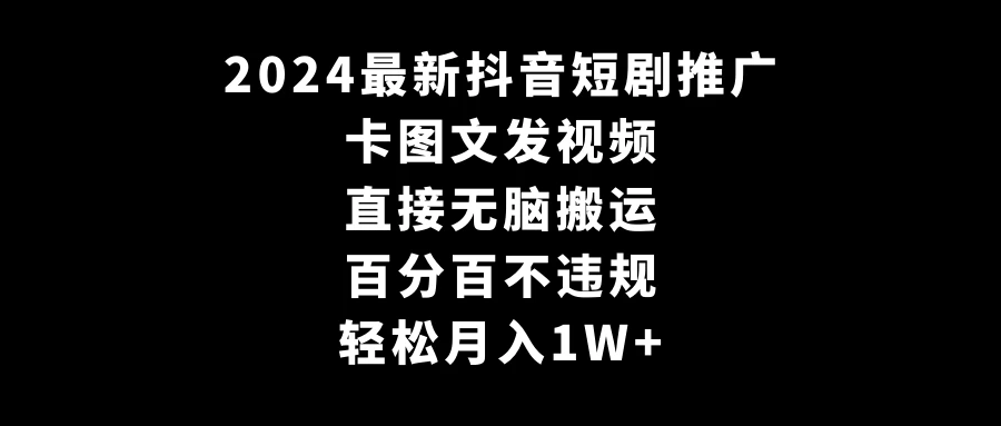 2024最新抖音短剧推广，卡图文发视频 直接无脑搬 百分百不违规 轻松月入1W+-星云科技 adyun.org