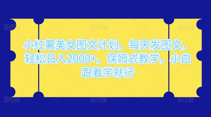 小红薯美女图文计划，每天发图文，轻松日入2000+，保姆式教学，小白跟着学就行了！-星云科技 adyun.org