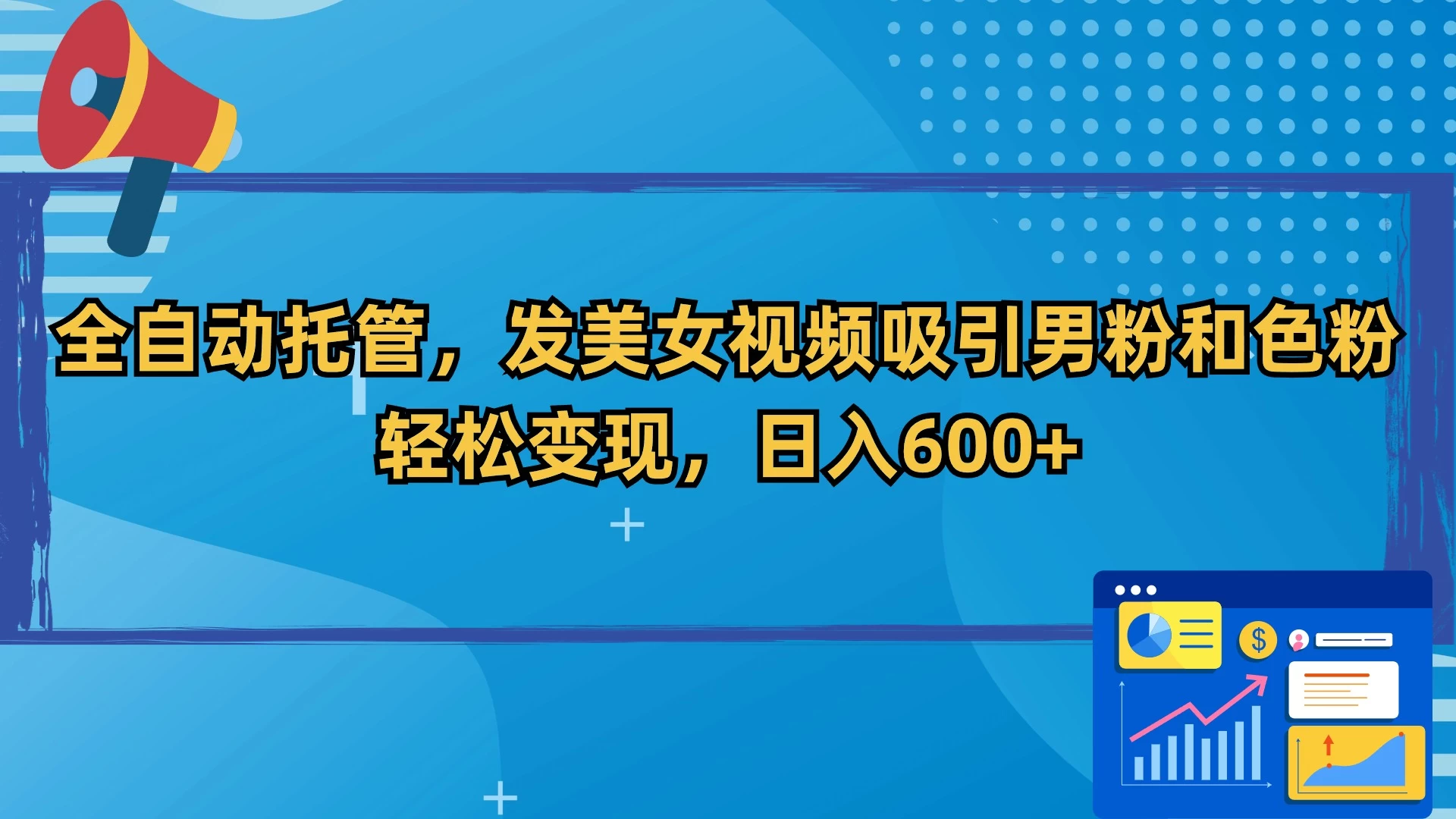 全自动托管，发美女视频吸引男粉和色粉，轻松变现，日入600+-星云科技 adyun.org