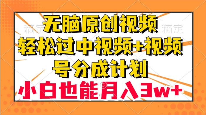 无脑原创视频，轻松过中视频+视频号分成计划，小白也能月入 3w+-星云科技 adyun.org