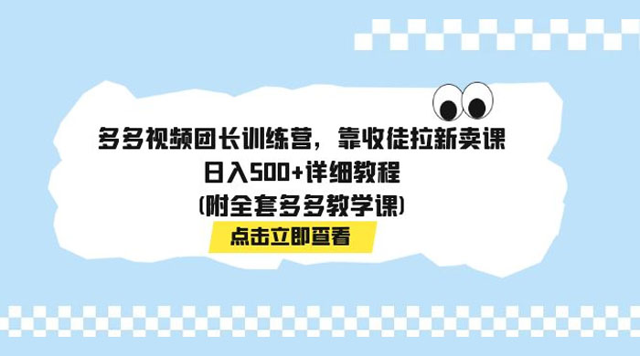 多多视频团长训练营，靠收徒拉新，轻松日入 500+ 详细教程-星云科技 adyun.org