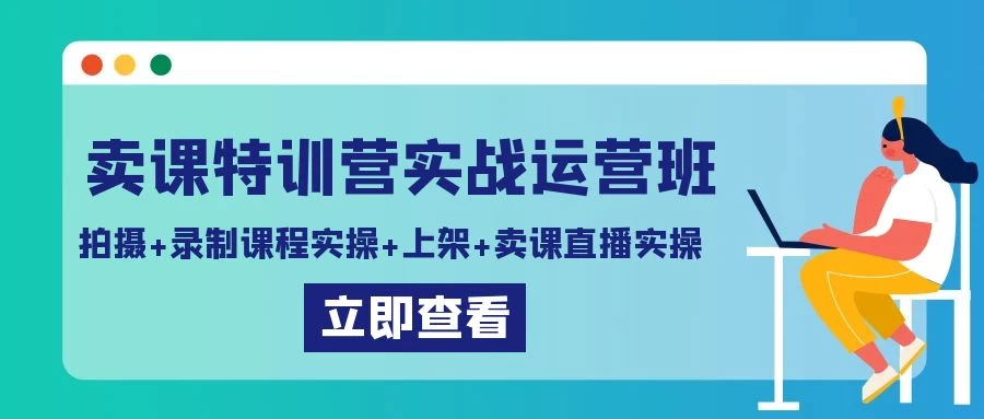 卖课特训营实战运营班：拍摄+录制课程实操+上架课程+卖课直播实操-星云科技 adyun.org