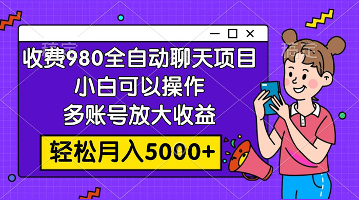 收费 980 的全自动聊天玩法，小白可以操作，多账号放大收益，轻松月入 5000+-星云科技 adyun.org