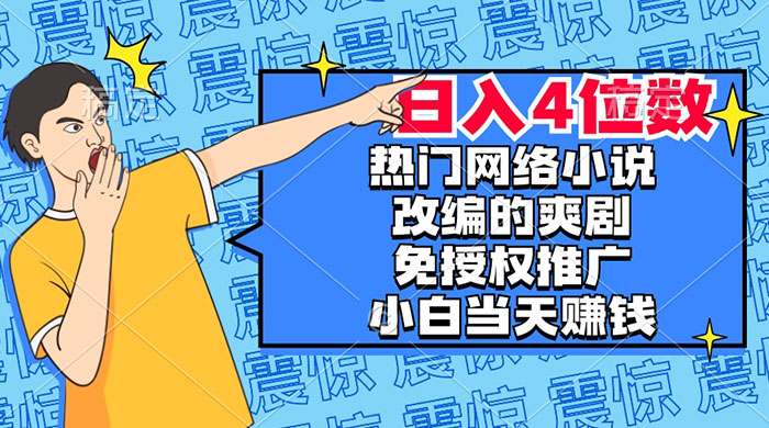 热门网络小说改编的爽剧，免授权推广，新人当天就能赚钱，日入 4 位数-星云科技 adyun.org