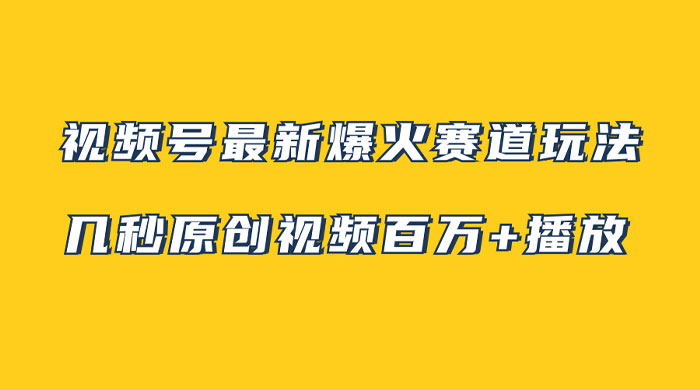 视频号最新爆火赛道玩法，几秒视频可达百万播放，小白即可操作（附素材）-星云科技 adyun.org