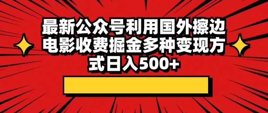 最新公众号利用国外擦边电影收费掘金多种变现方式日入500+-星云科技 adyun.org