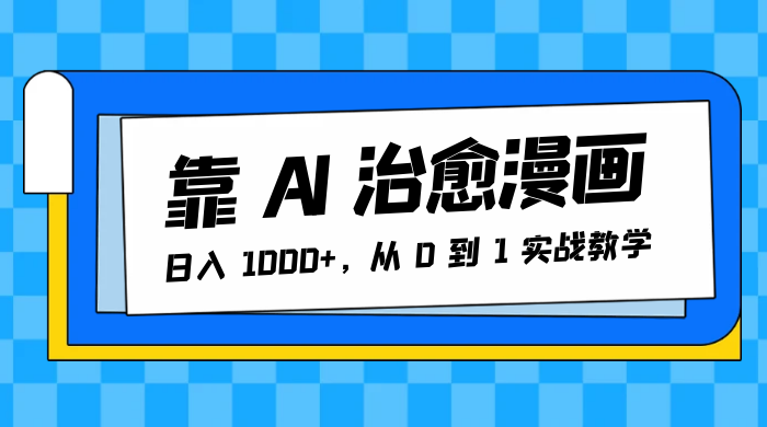 靠 AI 治愈漫画，日入 1000+，从 0 到 1 实战教学-星云科技 adyun.org