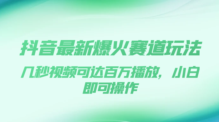 抖音最新爆火赛道玩法，几秒视频可达百万播放，小白即可操作（附素材）-星云科技 adyun.org