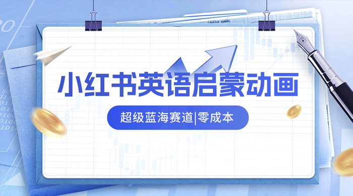 小红书最新玩法，英语启蒙动画项目，0 成本，一部手机单日变现 500+-星云科技 adyun.org