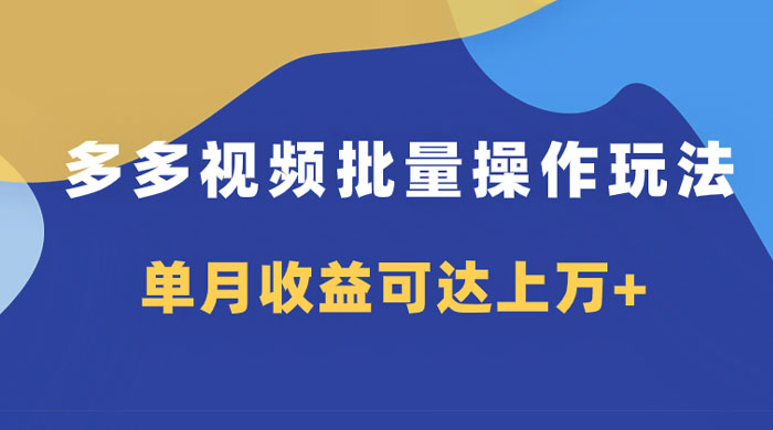 多多视频带货项目批量操作玩法，仅复制搬运即可，单月收益可达上万+-星云科技 adyun.org