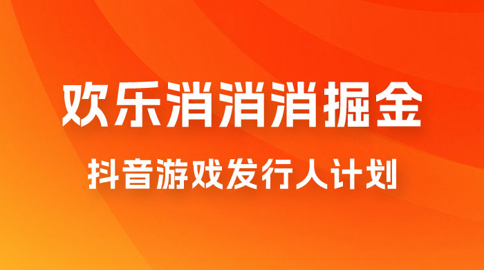 欢乐消消消游戏掘金拆解，游戏发行人计划， 小白也能轻松上手-星云科技 adyun.org