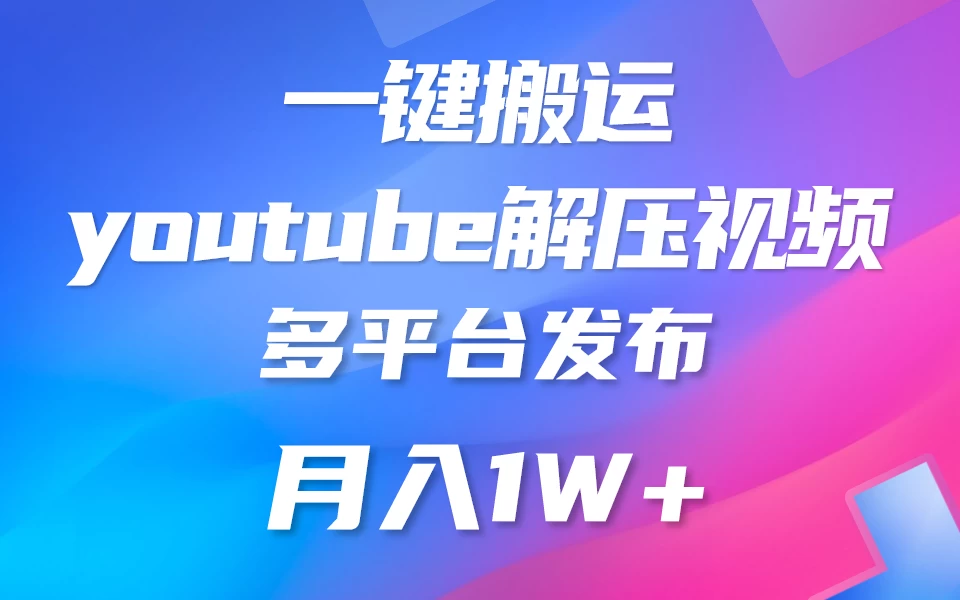 中视频计划全新玩法，一键搬运油管解压视频，多平台发布赚取收益1分钟上手，月入2W+-星云科技 adyun.org