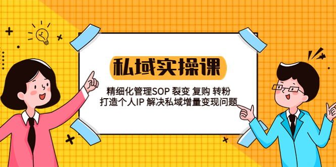 私域实战课程：精细化管理 SOP 裂变、复购、转粉，打造个人 IP 私域增量变现问题-星云科技 adyun.org