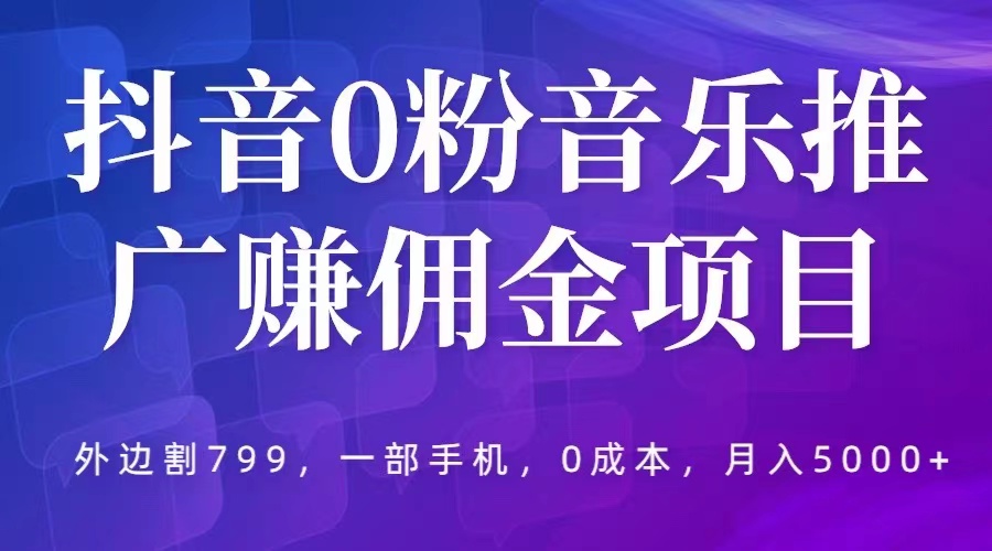 抖音 0 粉音乐推广赚佣金项目：一部手机 0 成本就可操作，月入 5000+-星云科技 adyun.org