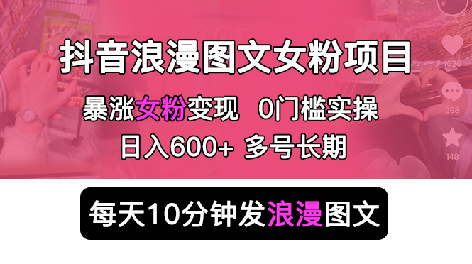 抖音浪漫图文暴力涨女粉项目：每天 10 分钟发图文，日入 600+ 长期多号-星云科技 adyun.org