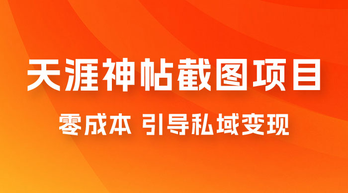 天涯神帖截图变现项目拆解，引导私域变现，零成本，卖多少赚多少-星云科技 adyun.org