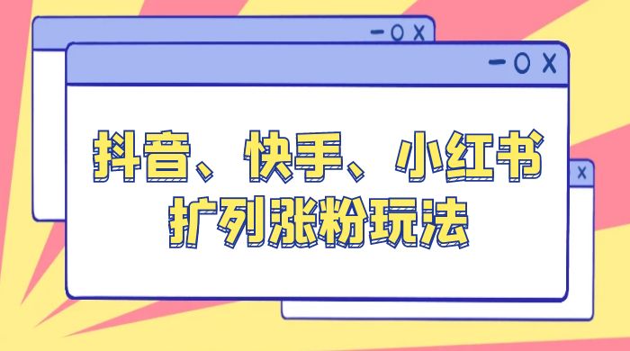 抖音、快手、小红书扩列涨粉玩法：保姆级教程，亲测有效-星云科技 adyun.org