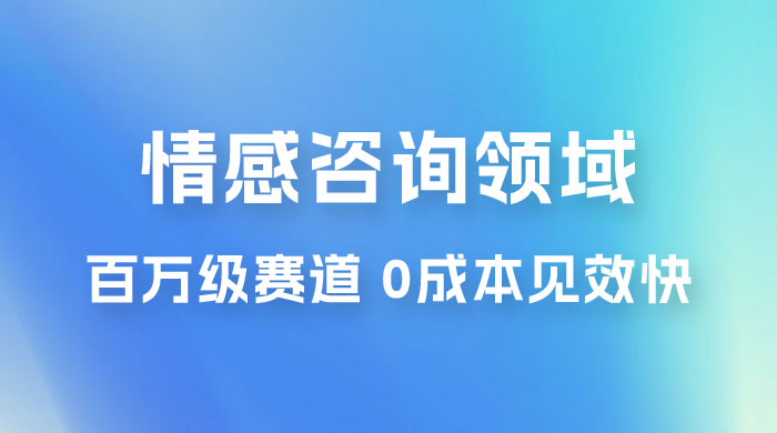 情感咨询领域，百万级赛道，0 成本见效快，小白操作单日也能变现1000+-星云科技 adyun.org