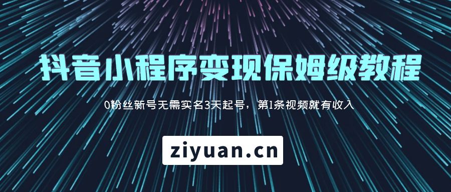 抖音小程序变现保姆级教程：0 粉丝新号无需实名 3 天起号，第 1 条视频就有收入-星云科技 adyun.org