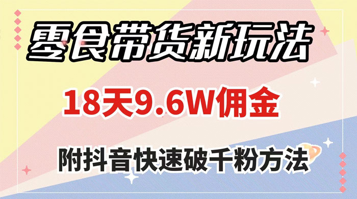 零食带货新玩法，18 天 9.6w 佣金，几分钟一个作品（附快速破千粉方法）-星云科技 adyun.org