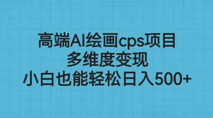 高端 AI 绘画 CPS 项目：多维度变现，小白也能轻松变现-星云科技 adyun.org