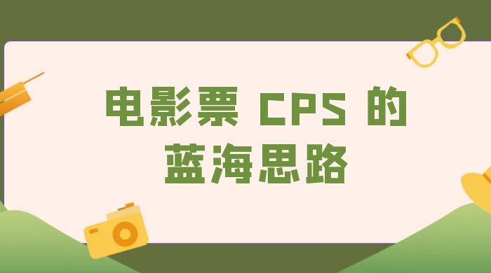 提供一个电影票 CPS 的蓝海思路，直播平台带货电影票-星云科技 adyun.org