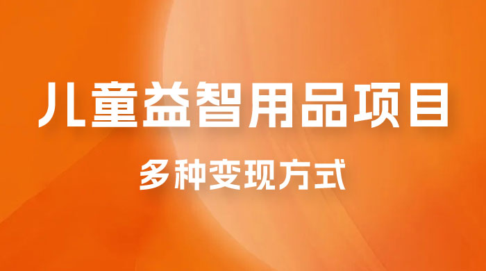 外面收费 2980 的电子版益智用品项目，儿童赛道，多种变现方式，轻松实现 0 成本月入过万-星云科技 adyun.org