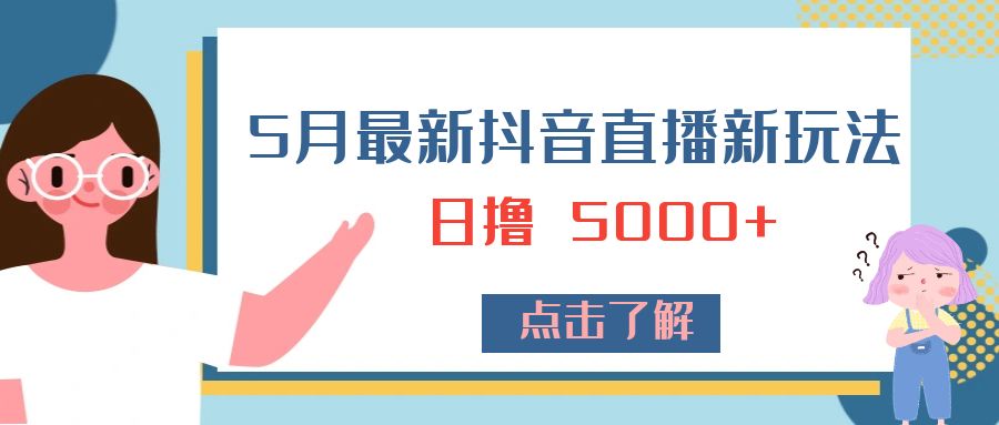 5 月最新抖音直播新玩法：日撸 5000+-星云科技 adyun.org