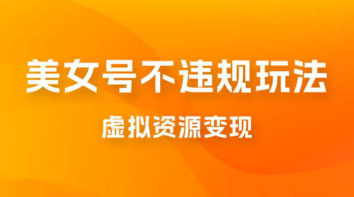 美女号不违规玩法，虚拟资源变现，完全 0 成本，轻松日入400 +-星云科技 adyun.org