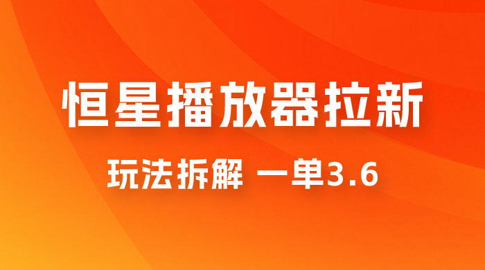 恒星播放器拉新项目拆解，一单3.6，新上线竞争小新手小白轻松日入 500+-星云科技 adyun.org