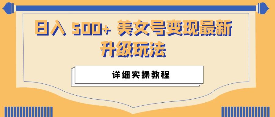 日入 500+ 美女号变现最新升级玩法：详细实操教程-星云科技 adyun.org