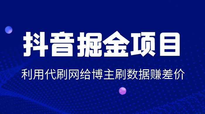 抖音掘金项目：利用代刷网给博主刷数据赚差价-星云科技 adyun.org