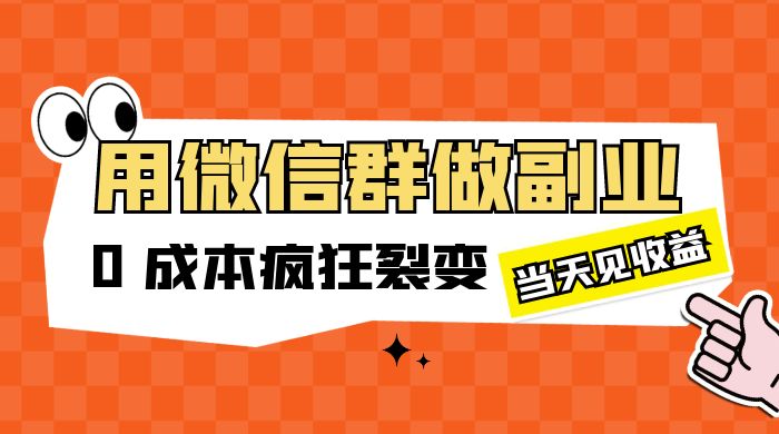 用微信群做副业：0 成本疯狂裂变，当天见收益-星云科技 adyun.org