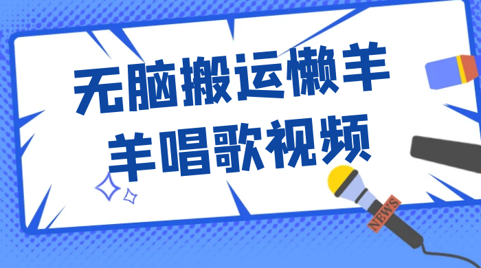 最新视频号玩法，无脑搬运懒羊羊唱歌视频，一部手机轻松日入500+-星云科技 adyun.org